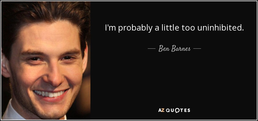 I'm probably a little too uninhibited. - Ben Barnes