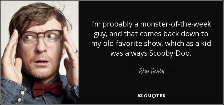 I'm probably a monster-of-the-week guy, and that comes back down to my old favorite show, which as a kid was always Scooby-Doo. - Rhys Darby