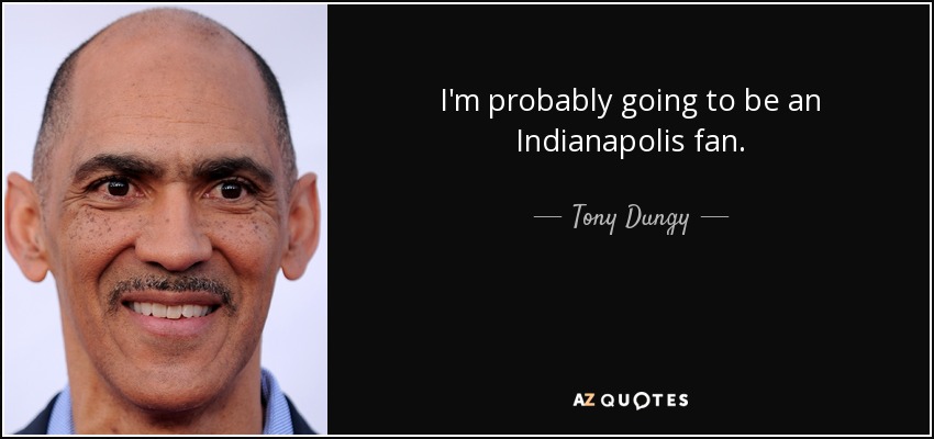 I'm probably going to be an Indianapolis fan. - Tony Dungy