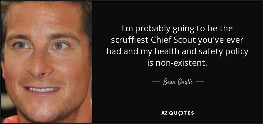 I'm probably going to be the scruffiest Chief Scout you've ever had and my health and safety policy is non-existent. - Bear Grylls