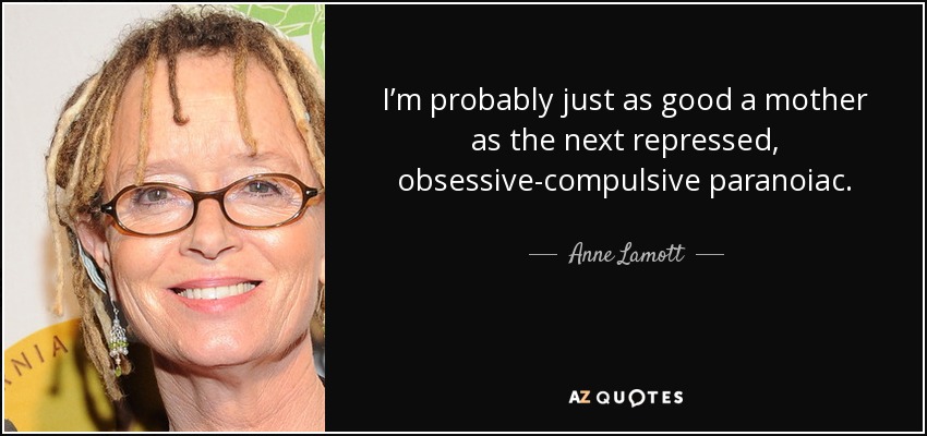 I’m probably just as good a mother as the next repressed, obsessive-compulsive paranoiac. - Anne Lamott