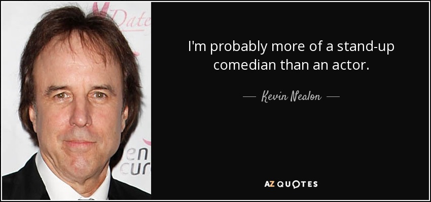 I'm probably more of a stand-up comedian than an actor. - Kevin Nealon