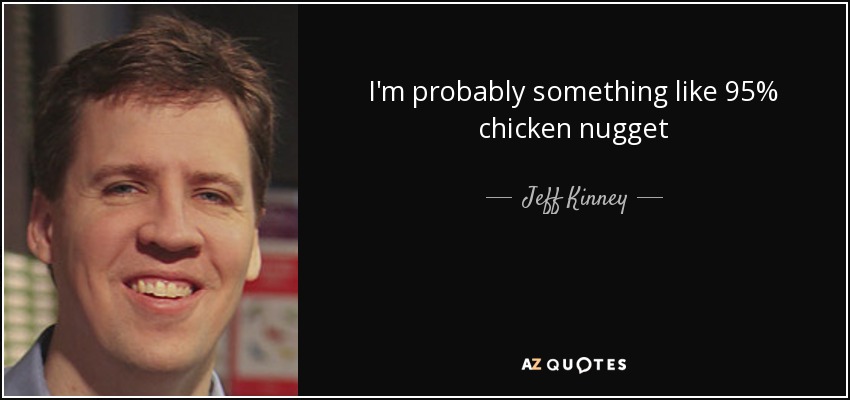I'm probably something like 95% chicken nugget - Jeff Kinney