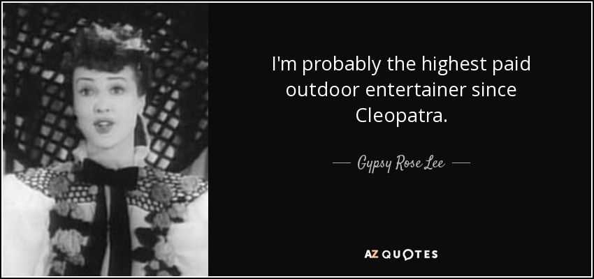 I'm probably the highest paid outdoor entertainer since Cleopatra. - Gypsy Rose Lee