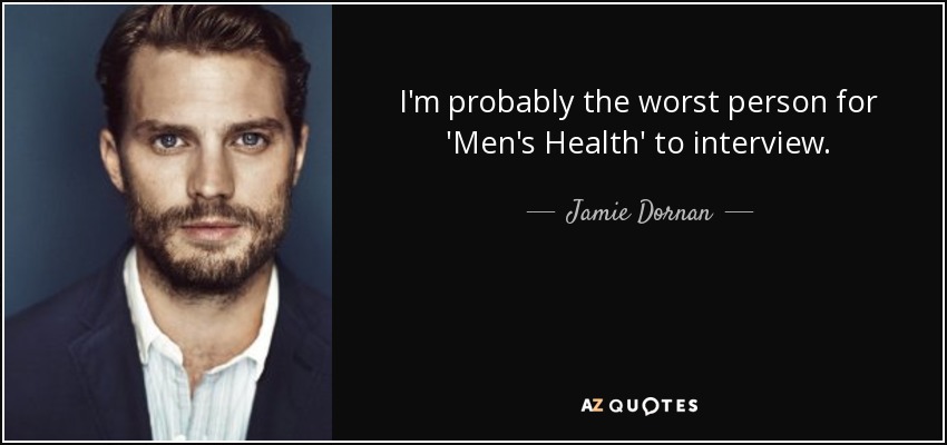 I'm probably the worst person for 'Men's Health' to interview. - Jamie Dornan