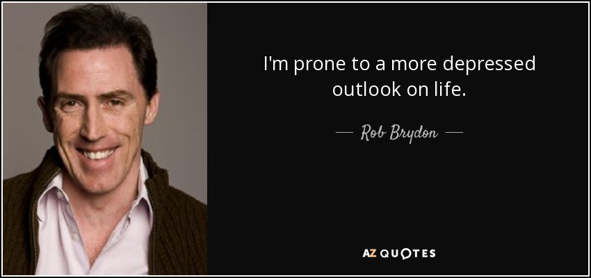 I'm prone to a more depressed outlook on life. - Rob Brydon