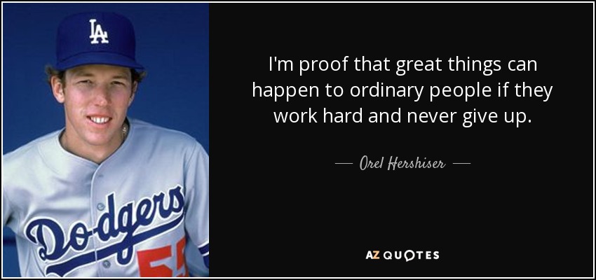 I'm proof that great things can happen to ordinary people if they work hard and never give up. - Orel Hershiser