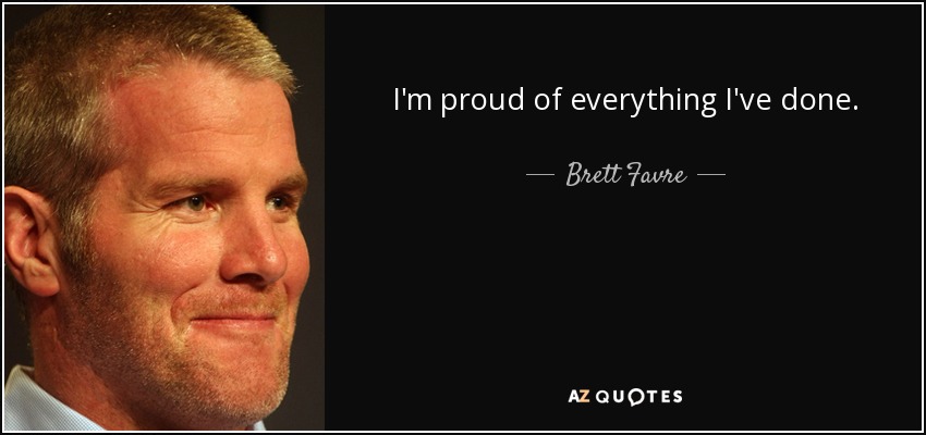 I'm proud of everything I've done. - Brett Favre