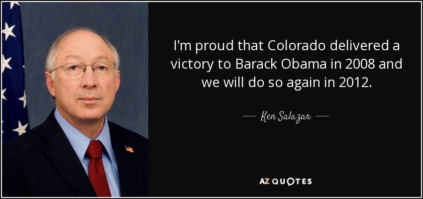 I'm proud that Colorado delivered a victory to Barack Obama in 2008 and we will do so again in 2012. - Ken Salazar