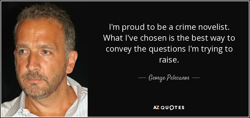I'm proud to be a crime novelist. What I've chosen is the best way to convey the questions I'm trying to raise. - George Pelecanos