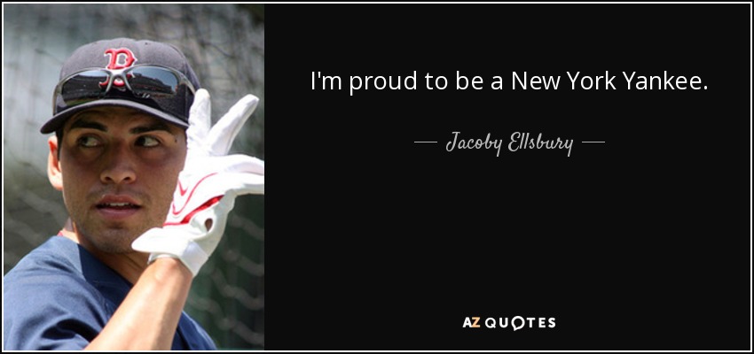 I'm proud to be a New York Yankee. - Jacoby Ellsbury