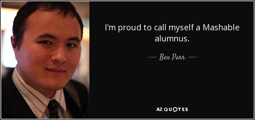 I'm proud to call myself a Mashable alumnus. - Ben Parr