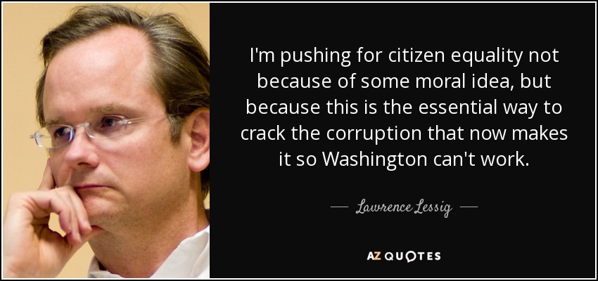 I'm pushing for citizen equality not because of some moral idea, but because this is the essential way to crack the corruption that now makes it so Washington can't work. - Lawrence Lessig