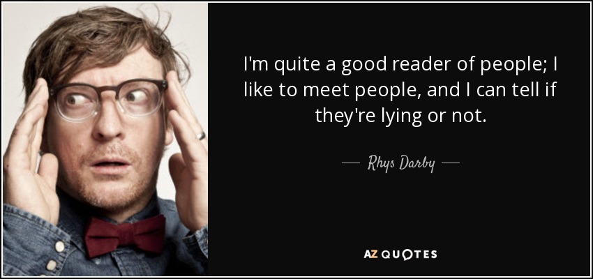 I'm quite a good reader of people; I like to meet people, and I can tell if they're lying or not. - Rhys Darby