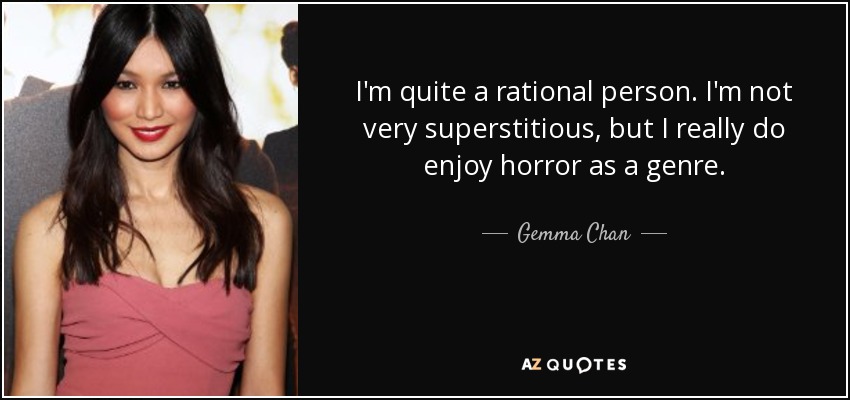 I'm quite a rational person. I'm not very superstitious, but I really do enjoy horror as a genre. - Gemma Chan