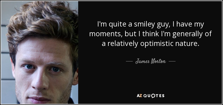 I'm quite a smiley guy, I have my moments, but I think I'm generally of a relatively optimistic nature. - James Norton