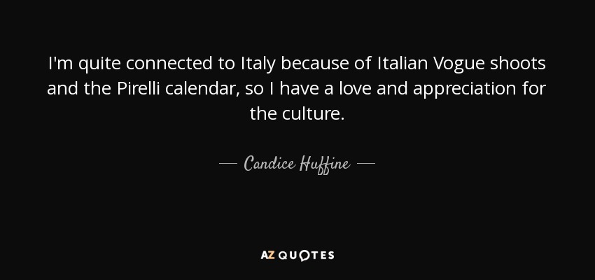 I'm quite connected to Italy because of Italian Vogue shoots and the Pirelli calendar, so I have a love and appreciation for the culture. - Candice Huffine