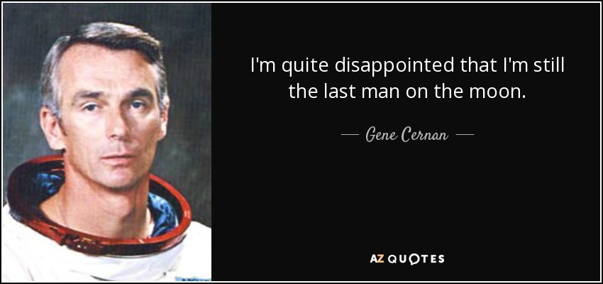 I'm quite disappointed that I'm still the last man on the moon. - Gene Cernan
