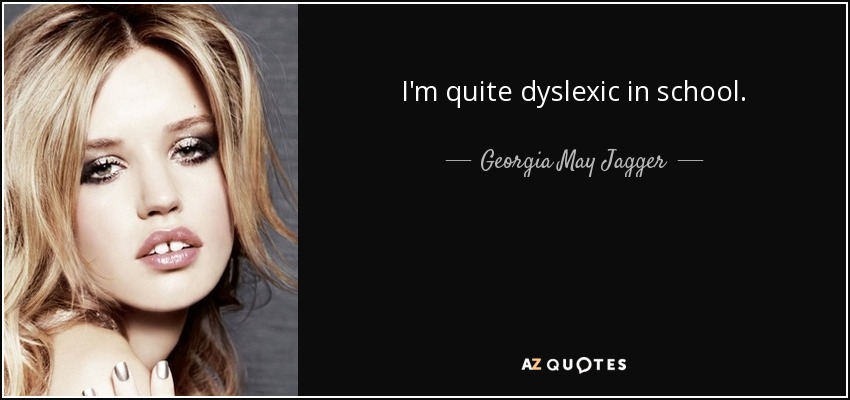 I'm quite dyslexic in school. - Georgia May Jagger