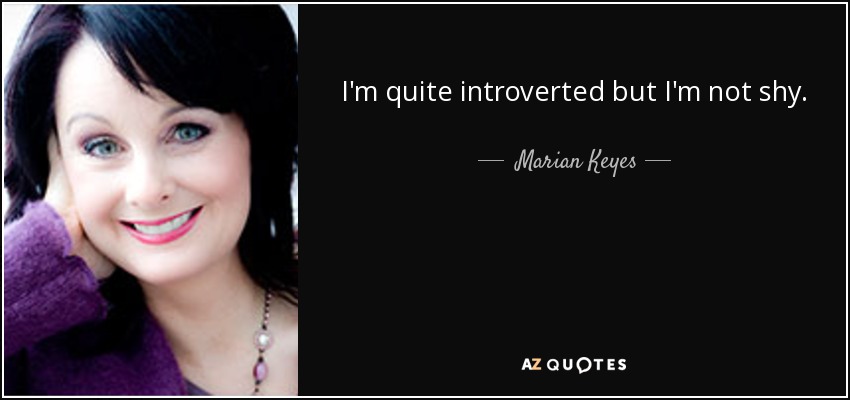 I'm quite introverted but I'm not shy. - Marian Keyes