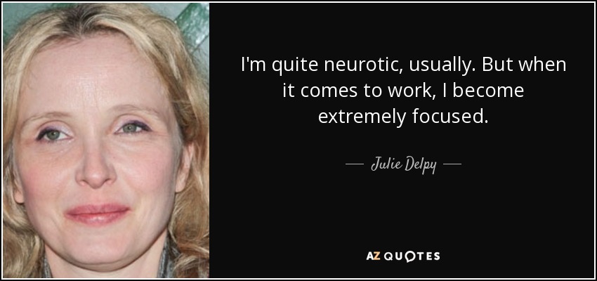 I'm quite neurotic, usually. But when it comes to work, I become extremely focused. - Julie Delpy
