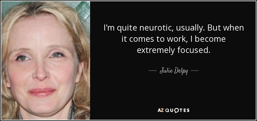 I'm quite neurotic, usually. But when it comes to work, I become extremely focused. - Julie Delpy
