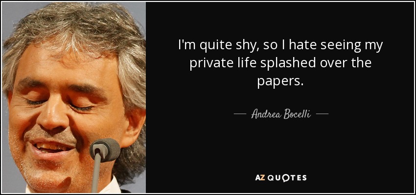 I'm quite shy, so I hate seeing my private life splashed over the papers. - Andrea Bocelli