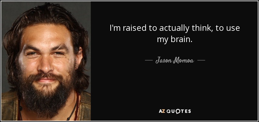 Jason Momoa quote: I'm raised to actually think, to use my brain.