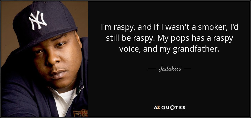 I'm raspy, and if I wasn't a smoker, I'd still be raspy. My pops has a raspy voice, and my grandfather. - Jadakiss