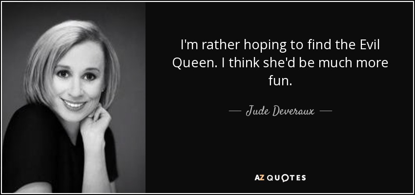 I'm rather hoping to find the Evil Queen. I think she'd be much more fun. - Jude Deveraux