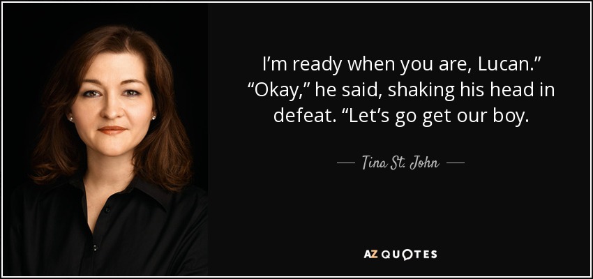 I’m ready when you are, Lucan.” “Okay,” he said, shaking his head in defeat. “Let’s go get our boy. - Tina St. John