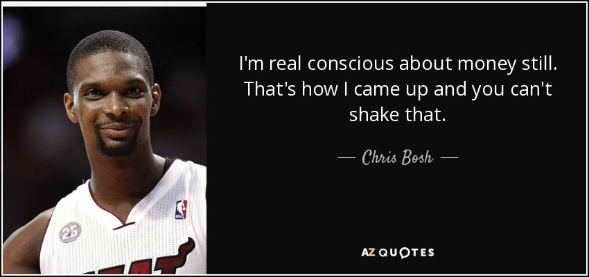 I'm real conscious about money still. That's how I came up and you can't shake that. - Chris Bosh