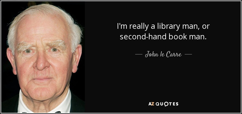 I'm really a library man, or second-hand book man. - John le Carre