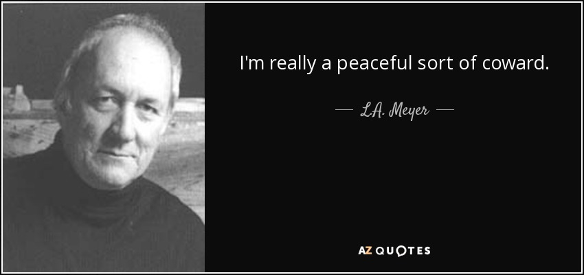 I'm really a peaceful sort of coward. - L.A. Meyer