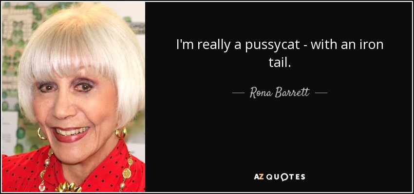 I'm really a pussycat - with an iron tail. - Rona Barrett