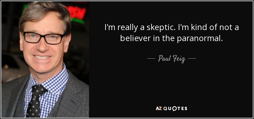 I'm really a skeptic. I'm kind of not a believer in the paranormal. - Paul Feig
