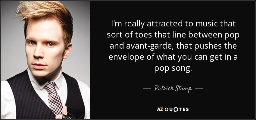 I'm really attracted to music that sort of toes that line between pop and avant-garde, that pushes the envelope of what you can get in a pop song. - Patrick Stump