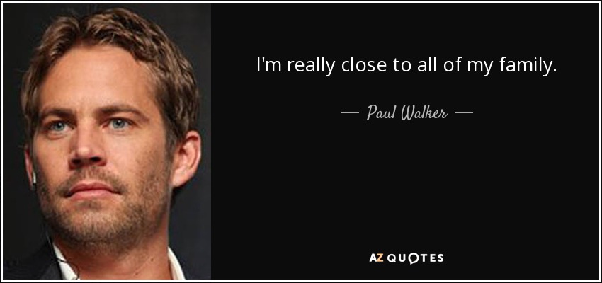 I'm really close to all of my family. - Paul Walker