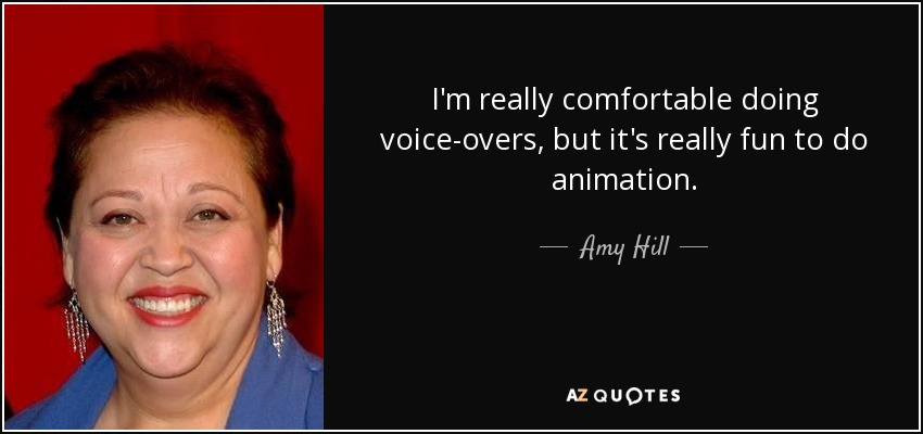 I'm really comfortable doing voice-overs, but it's really fun to do animation. - Amy Hill