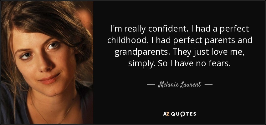 I'm really confident. I had a perfect childhood. I had perfect parents and grandparents. They just love me, simply. So I have no fears. - Melanie Laurent