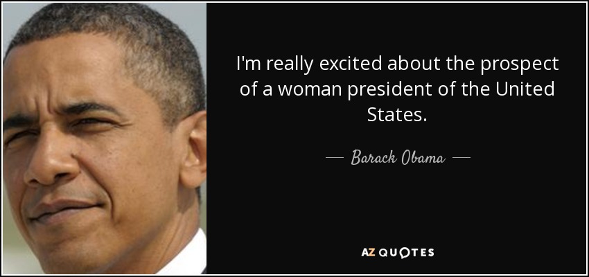 I'm really excited about the prospect of a woman president of the United States. - Barack Obama