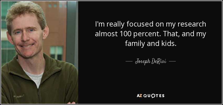 I'm really focused on my research almost 100 percent. That, and my family and kids. - Joseph DeRisi