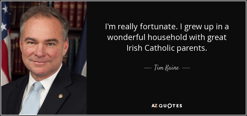 I'm really fortunate. I grew up in a wonderful household with great Irish Catholic parents. - Tim Kaine