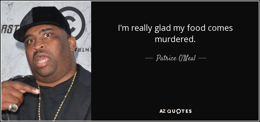 I'm really glad my food comes murdered. - Patrice O'Neal