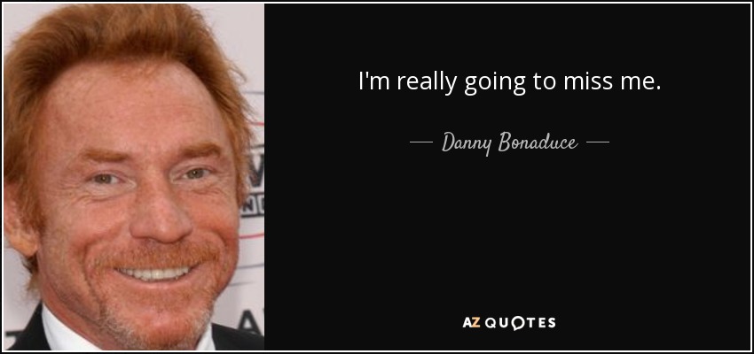 I'm really going to miss me. - Danny Bonaduce
