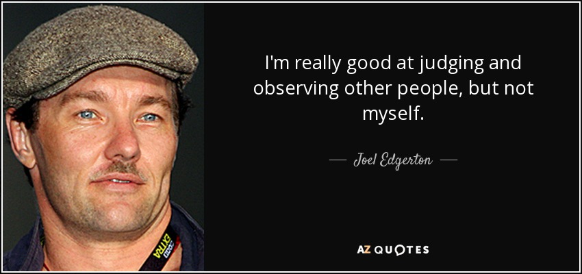 I'm really good at judging and observing other people, but not myself. - Joel Edgerton