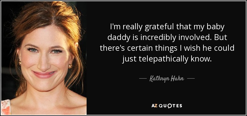 I'm really grateful that my baby daddy is incredibly involved. But there's certain things I wish he could just telepathically know. - Kathryn Hahn