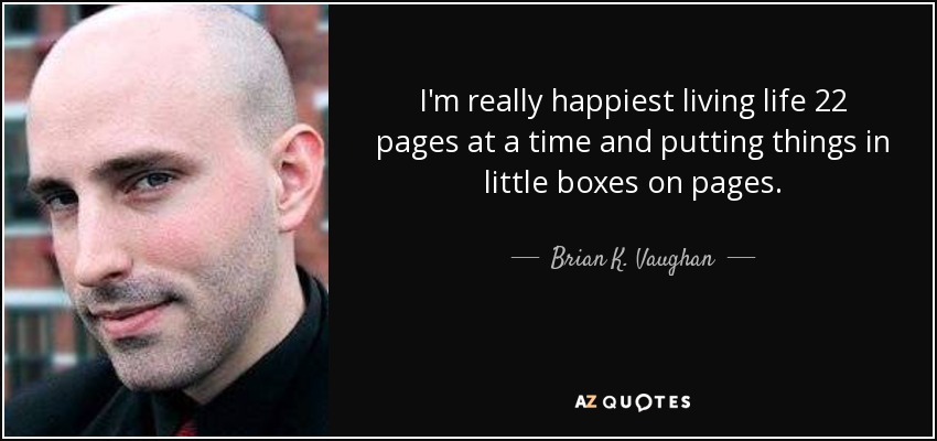 I'm really happiest living life 22 pages at a time and putting things in little boxes on pages. - Brian K. Vaughan