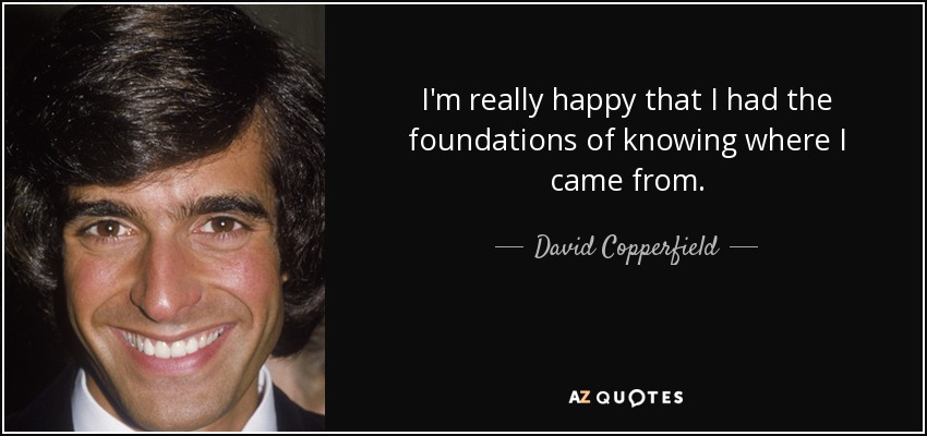 I'm really happy that I had the foundations of knowing where I came from. - David Copperfield