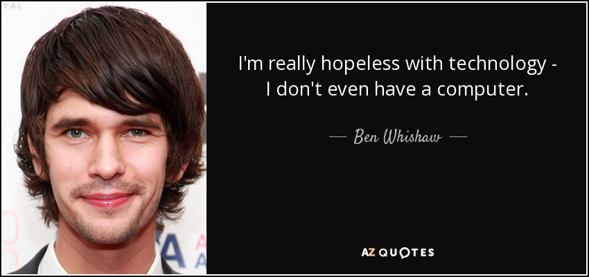 I'm really hopeless with technology - I don't even have a computer. - Ben Whishaw
